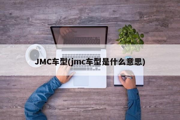 JMC车型(jmc车型是什么意思)