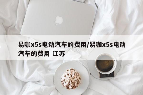 易咖x5s电动汽车的费用/易咖x5s电动汽车的费用 江苏