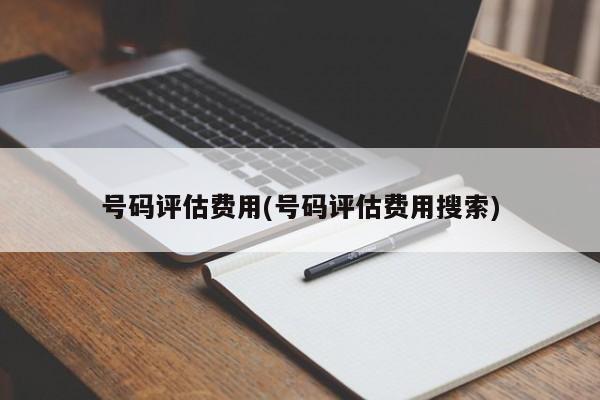 号码评估费用(号码评估费用搜索)