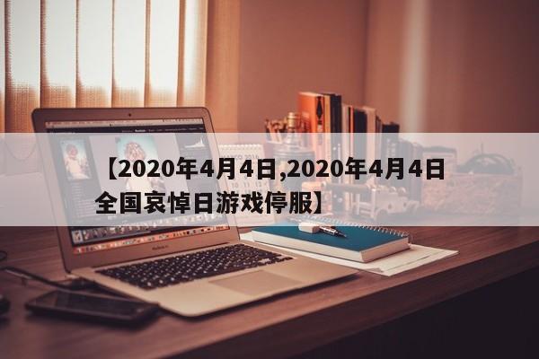 【2020年4月4日,2020年4月4日全国哀悼日游戏停服】