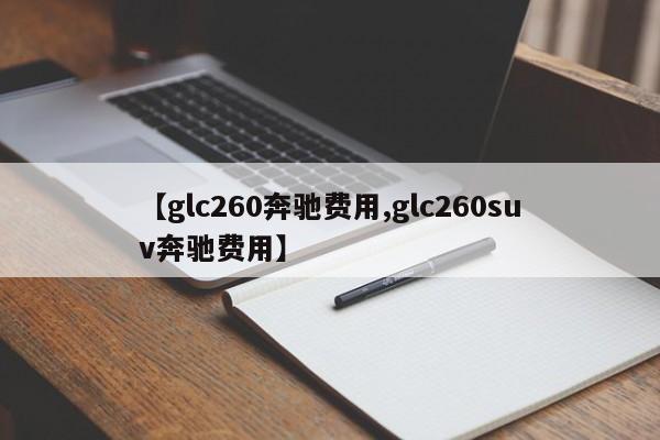 【glc260奔驰费用,glc260suv奔驰费用】