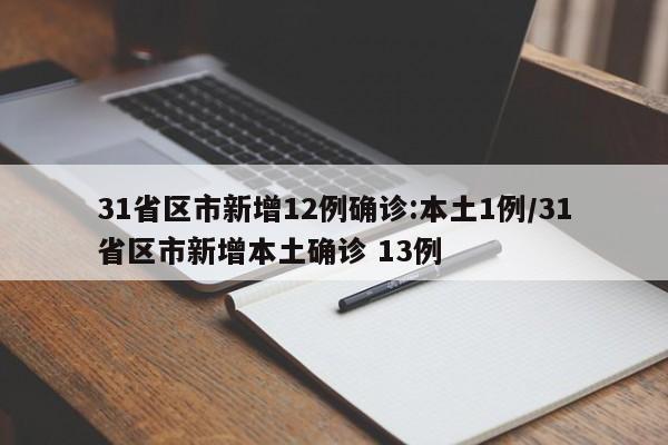 31省区市新增12例确诊:本土1例/31省区市新增本土确诊 13例