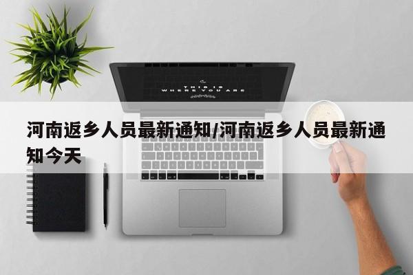 河南返乡人员最新通知/河南返乡人员最新通知今天