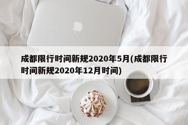 成都限行时间新规2020年5月(成都限行时间新规2020年12月时间)