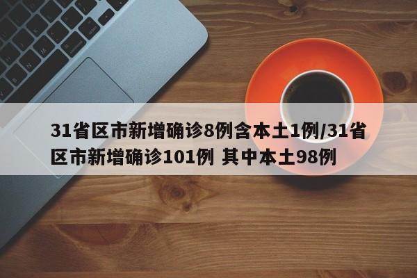 31省区市新增确诊8例含本土1例/31省区市新增确诊101例 其中本土98例