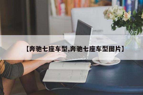 【奔驰七座车型,奔驰七座车型图片】