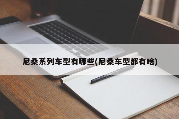 尼桑系列车型有哪些(尼桑车型都有啥)