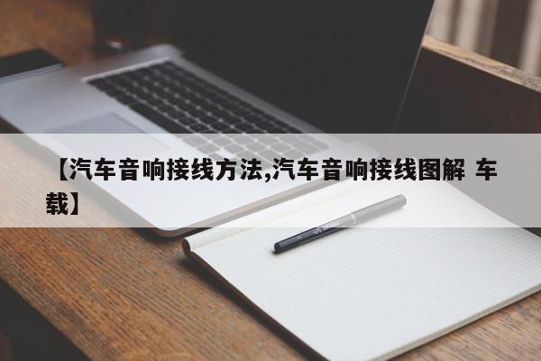 【汽车音响接线方法,汽车音响接线图解 车载】