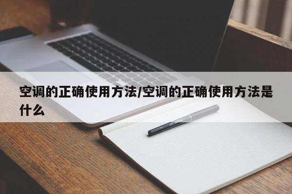 空调的正确使用方法/空调的正确使用方法是什么